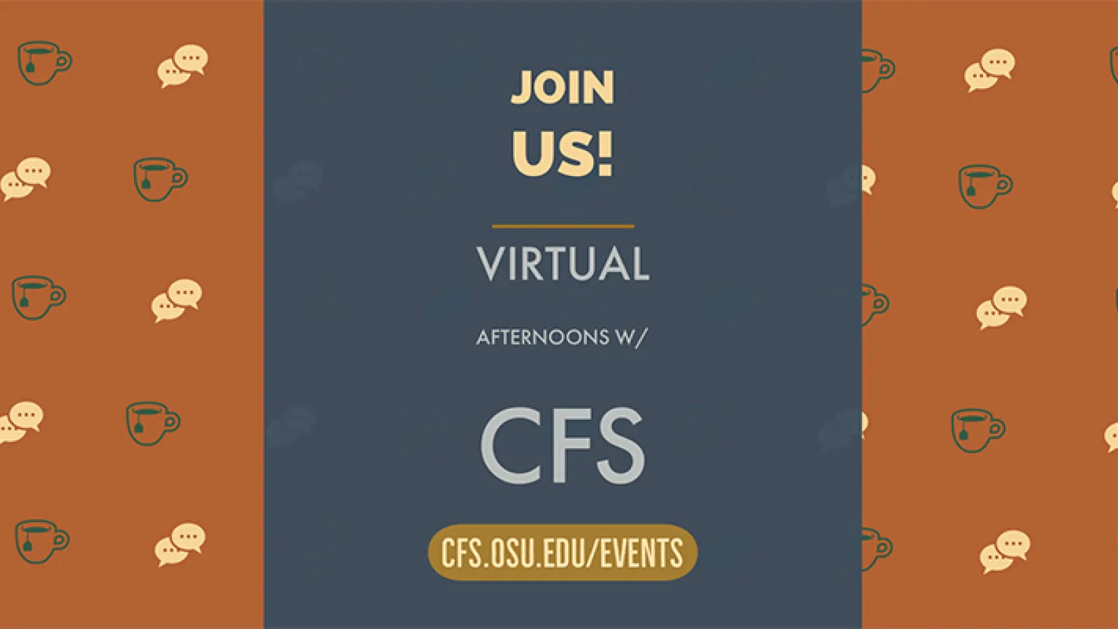 Icon w/ tea cups and communication bubbles with the text "join us - virtual afternoons with CFS" and "cfs.osu.edu/events"