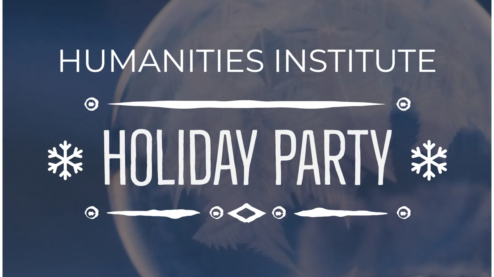 Frozen globe of ice with a snowy landscape background and "Humanities Institute Holiday Party" as text.