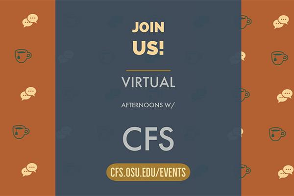 Icon w/ tea cups and communication bubbles with the text "join us - virtual afternoons with CFS" and "cfs.osu.edu/events"